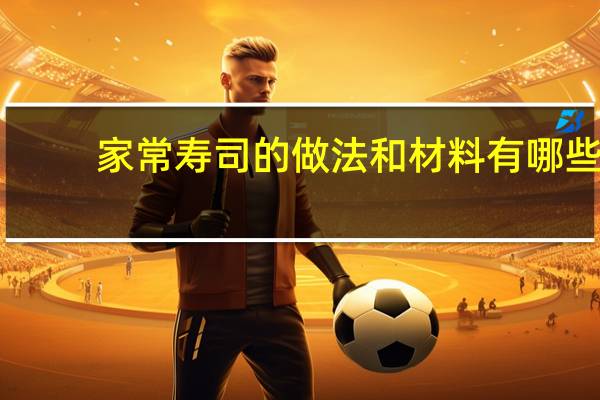 家常寿司的做法和材料有哪些（家常寿司的做法和材料）