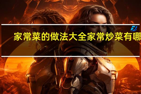 家常菜的做法大全家常炒菜有哪些（家常菜的做法大全家常炒菜）