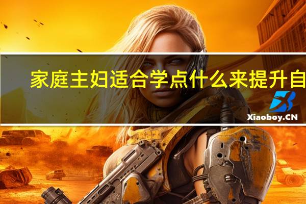 家庭主妇适合学点什么来提升自己
