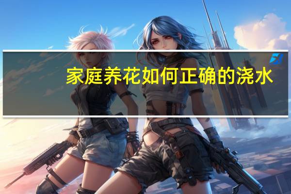 家庭养花如何正确的浇水：遵循见干见湿浇水原则