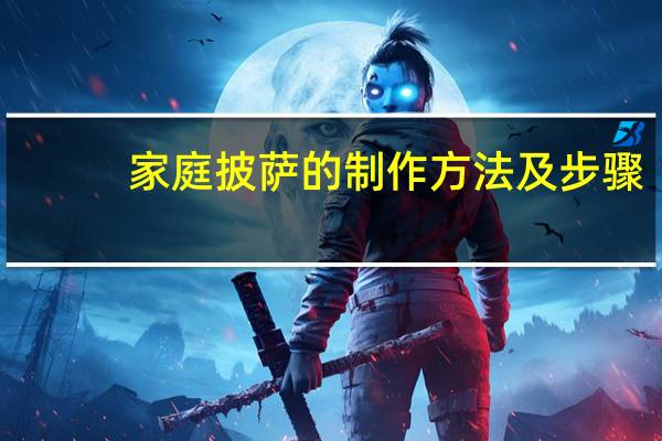 家庭披萨的制作方法及步骤（家庭披萨的制作方法）