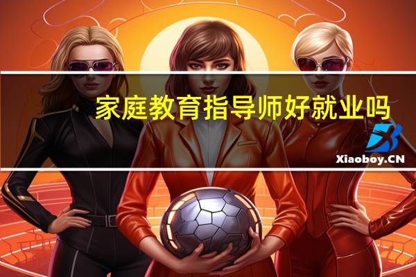 家庭教育指导师好就业吗