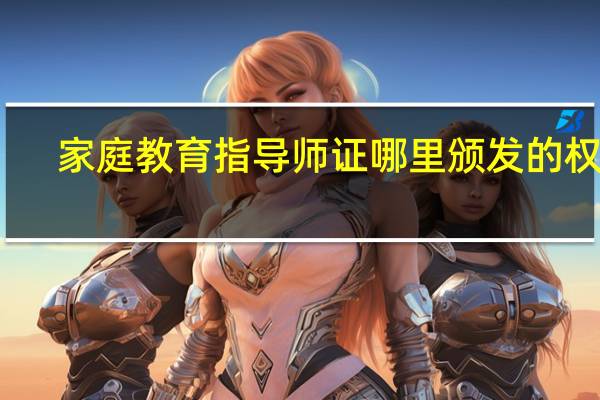 家庭教育指导师证哪里颁发的权威