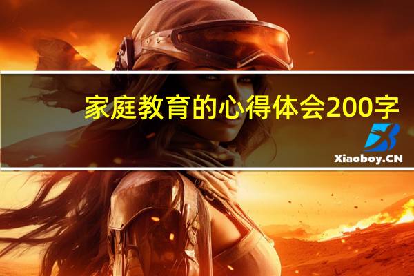 家庭教育的心得体会200字（家庭教育的心得体会）