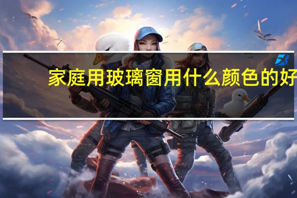 家庭用玻璃窗用什么颜色的好