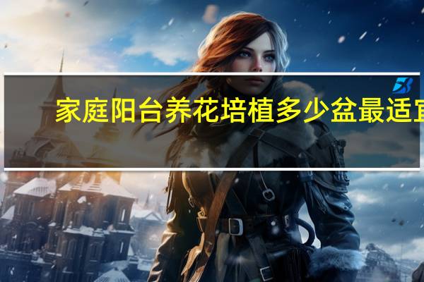 家庭阳台养花培植多少盆最适宜