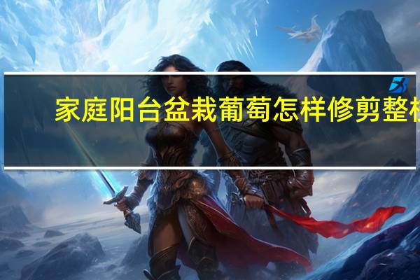 家庭阳台盆栽葡萄怎样修剪整枝