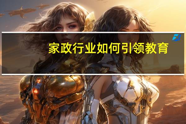 家政行业如何引领教育