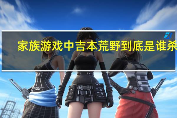 家族游戏中吉本荒野到底是谁杀的（家族游戏中吉本荒野到底是谁）