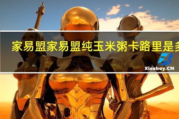 家易盟  家易盟纯玉米粥卡路里是多少