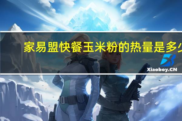 家易盟 快餐玉米粉的热量是多少