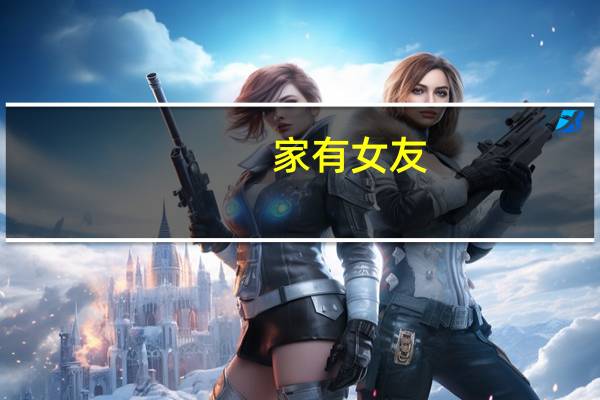 家有女友(关于家有女友的介绍)