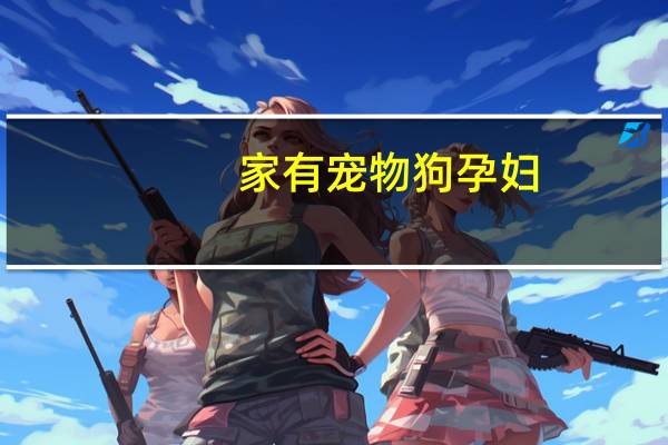 家有宠物狗孕妇