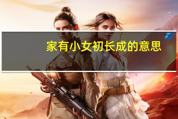 家有小女初长成的意思