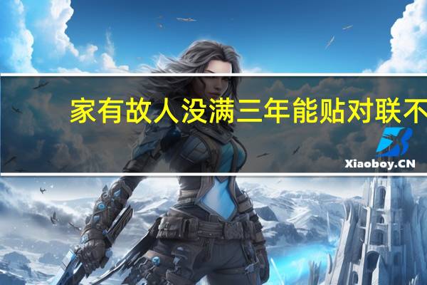 家有故人没满三年能贴对联不