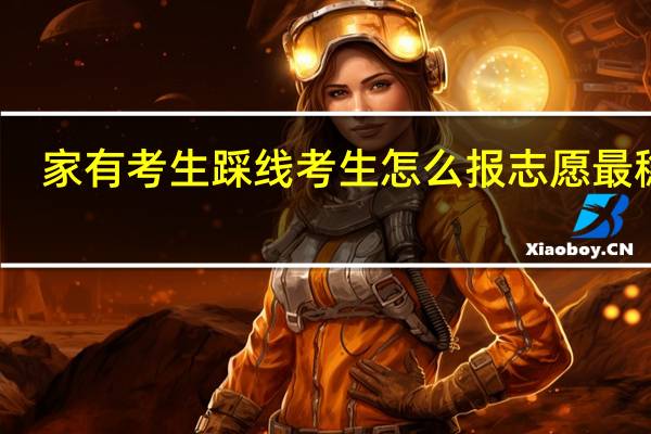 家有考生 踩线考生怎么报志愿最稳定
