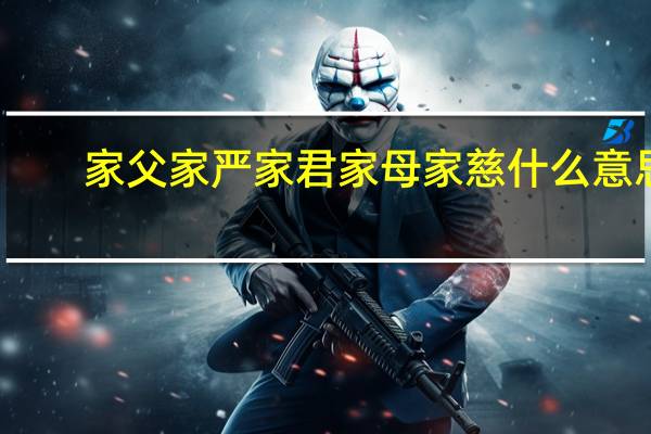 家父家严家君家母家慈什么意思（家父家严）