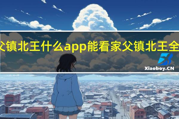 家父镇北王什么app能看 家父镇北王全集免费看