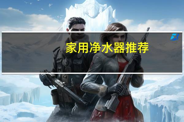 家用净水器推荐（家用净水器）