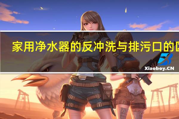 家用净水器的反冲洗与排污口的区别