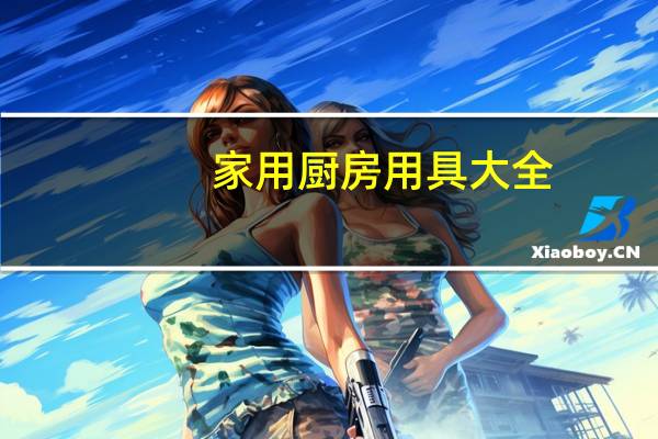家用厨房用具大全（家庭厨房用具大全）