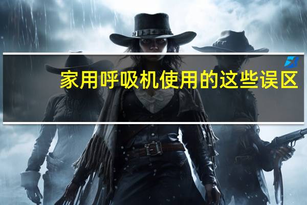 家用呼吸机使用的这些误区，您有吗