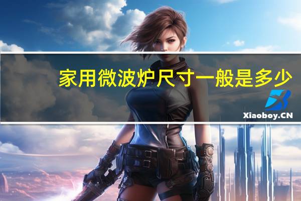 家用微波炉尺寸一般是多少(家用微波炉尺寸一般多大合适)