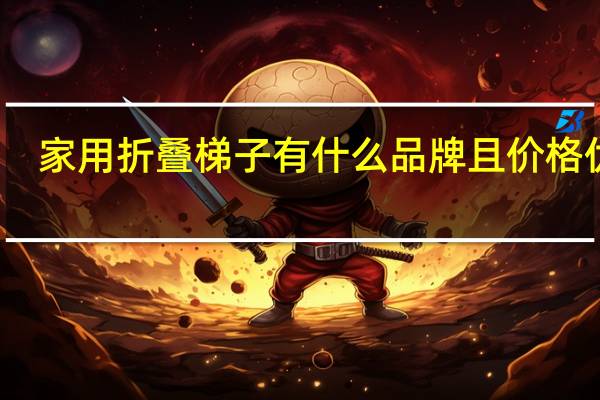 家用折叠梯子有什么品牌 且价格优惠