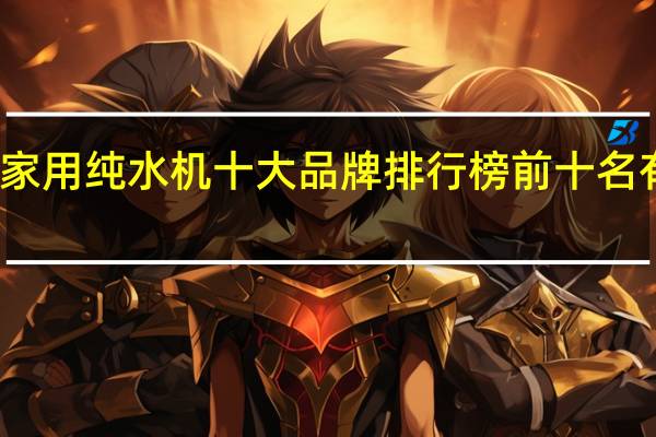 家用纯水机十大品牌排行榜前十名有哪些