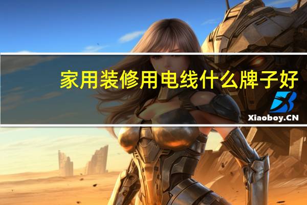 家用装修用电线什么牌子好