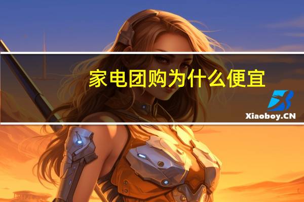 家电团购为什么便宜（家电团购）