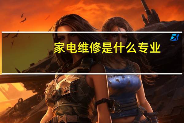 家电维修是什么专业
