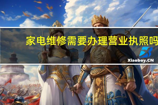 家电维修需要办理营业执照吗