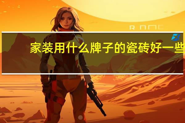 家装用什么牌子的瓷砖好一些