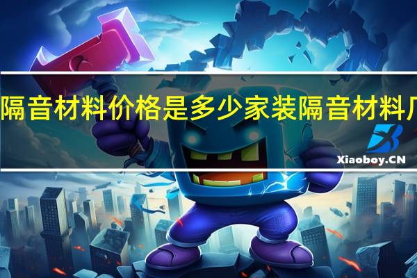 家装隔音材料价格是多少家装隔音材料厂家有哪些