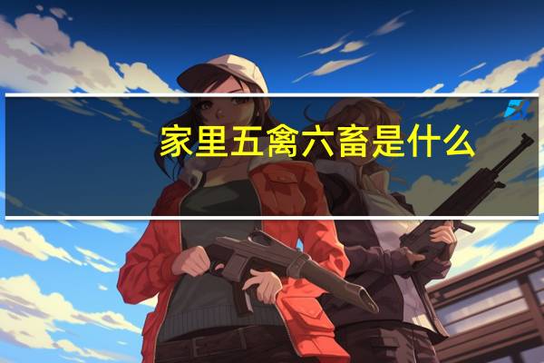 家里五禽六畜是什么