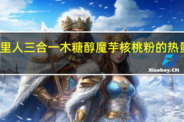 家里人 三合一木糖醇魔芋核桃粉的热量是多少