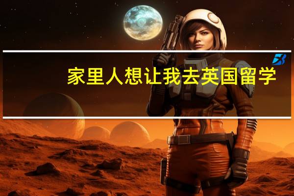 家里人想让我去英国留学，我想去澳洲，不知道英国留学有什么优势