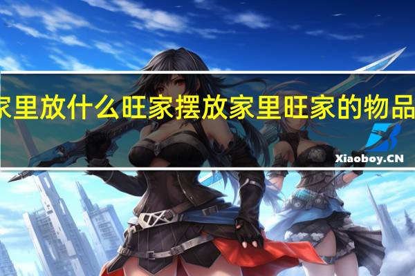 家里放什么旺家 摆放家里旺家的物品有哪些