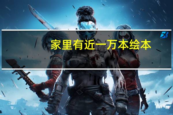 家里有近一万本绘本，但是孩子都不喜欢看，该怎么办呢