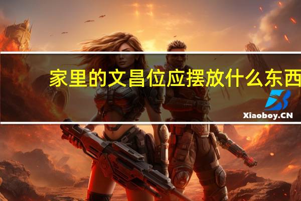 家里的文昌位应摆放什么东西（家里的文昌位在哪里）