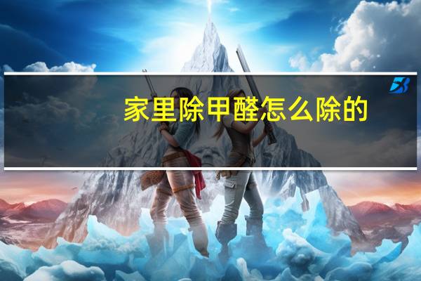 家里除甲醛怎么除的（家里除甲醛什么方法才是最有效的）