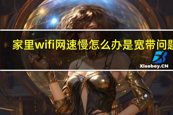 家里wifi网速慢怎么办是宽带问题吗（家里wifi网速慢怎么办）