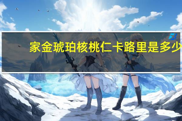 家金 琥珀核桃仁卡路里是多少