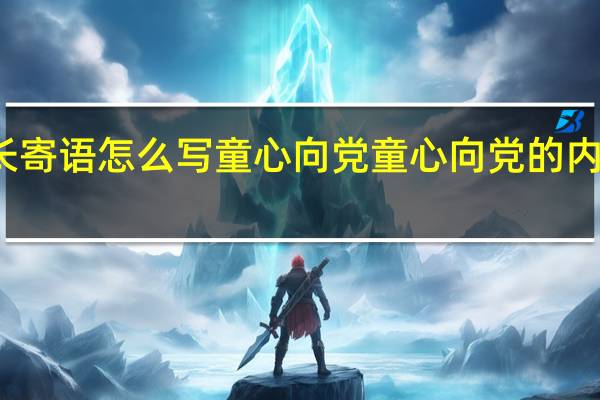 家长寄语怎么写童心向党 童心向党的内容怎么写