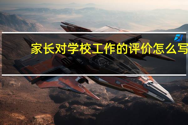 家长对学校工作的评价怎么写