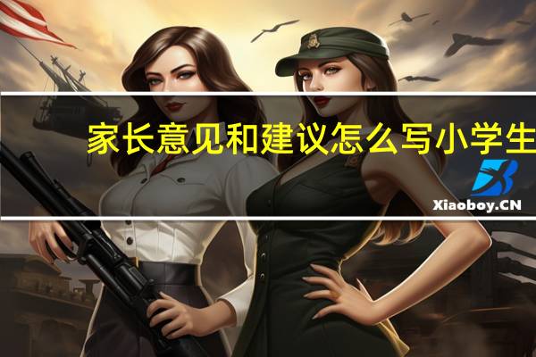 家长意见和建议怎么写小学生