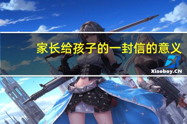 家长给孩子的一封信的意义（家长给孩子的一封信 要有教育意义 400字左右）