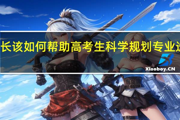 家长该如何帮助高考生科学规划专业选择方向