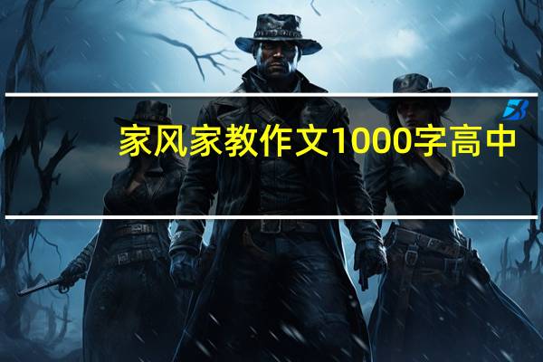 家风家教作文1000字高中(家风家教作文1000字)